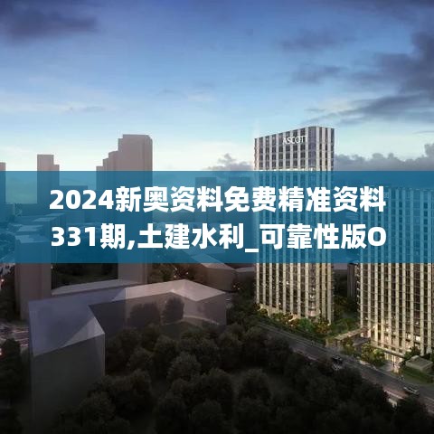 2024新奧資料免費精準資料331期,土建水利_可靠性版OSM9.73