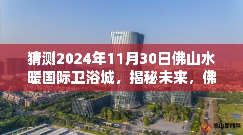 佛山水暖國際衛(wèi)浴城未來展望，揭秘嶄新篇章，展望2024年11月30日發(fā)展揭秘