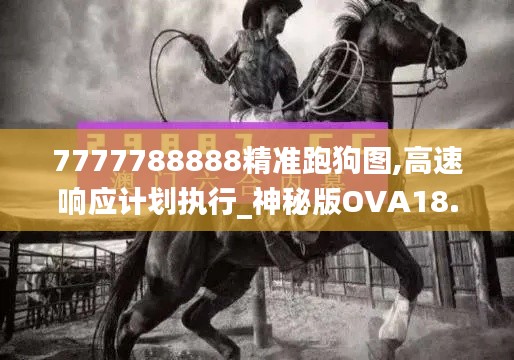 7777788888精準跑狗圖,高速響應計劃執行_神秘版OVA18.951