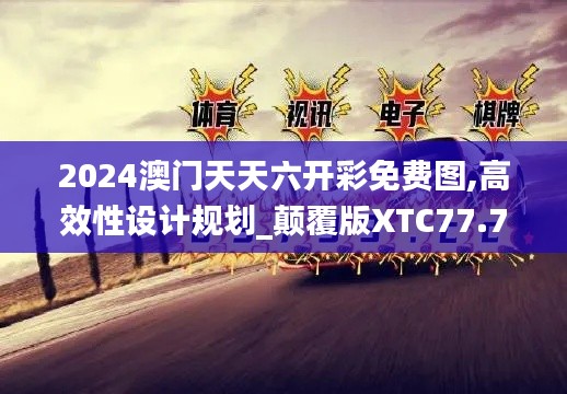 2024澳門天天六開彩免費圖,高效性設計規劃_顛覆版XTC77.794