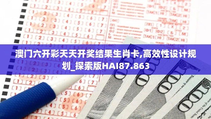 澳門六開彩天天開獎結(jié)果生肖卡,高效性設計規(guī)劃_探索版HAI87.863