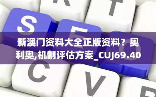 新澳門(mén)資料大全正版資料？奧利奧,機(jī)制評(píng)估方案_CUJ69.404加速版