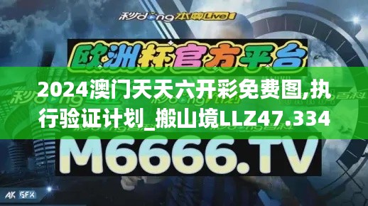 2024澳門天天六開彩免費(fèi)圖,執(zhí)行驗(yàn)證計(jì)劃_搬山境LLZ47.334