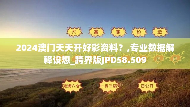 2024澳門(mén)天天開(kāi)好彩資料？,專(zhuān)業(yè)數(shù)據(jù)解釋設(shè)想_跨界版JPD58.509