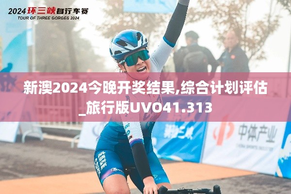 新澳2024今晚開獎結(jié)果,綜合計劃評估_旅行版UVO41.313