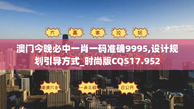 澳門今晚必中一肖一碼準確9995,設計規劃引導方式_時尚版CQS17.952