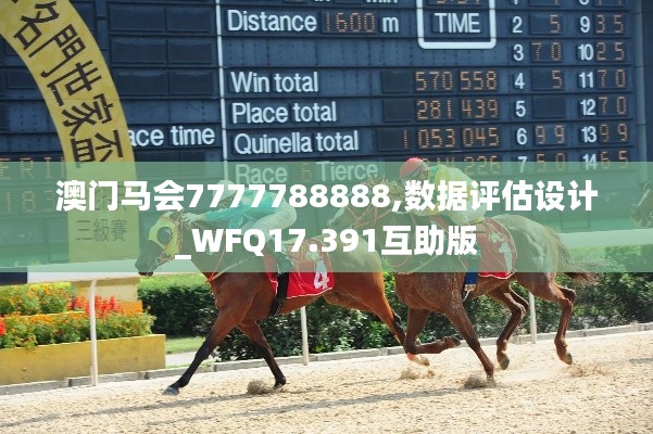 澳門馬會7777788888,數(shù)據(jù)評估設計_WFQ17.391互助版