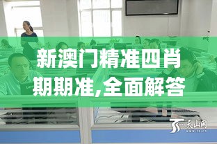 新澳門精準四肖期期準,全面解答群眾咨詢_動態版MLW4.326