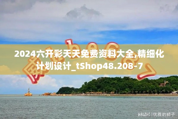 2024六開彩天天免費資料大全,精細化計劃設計_tShop48.208-7