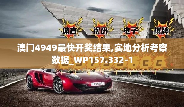澳門4949最快開獎結果,實地分析考察數據_WP157.332-1