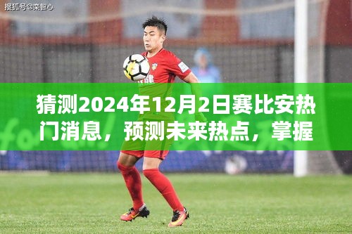 掌握未來熱點，賽比安熱門消息預測與洞悉其動向至2024年動態揭秘
