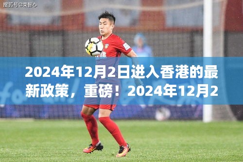 2024年12月2日香港入境新政全面解讀，最新政策詳解，你必須知道的內容