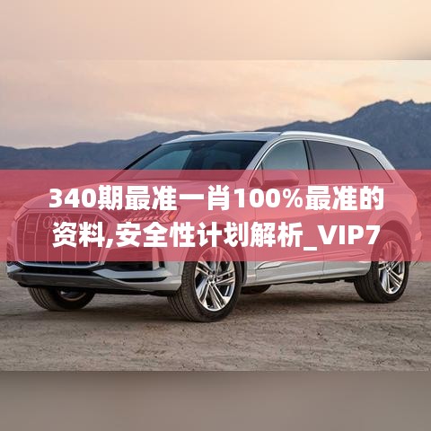 340期最準一肖100%最準的資料,安全性計劃解析_VIP79.492-3