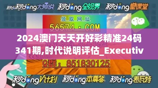 2024澳門天天開好彩精準24碼341期,時代說明評估_Executive18.399