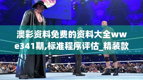 澳彩資料免費的資料大全wwe341期,標準程序評估_精裝款5.434