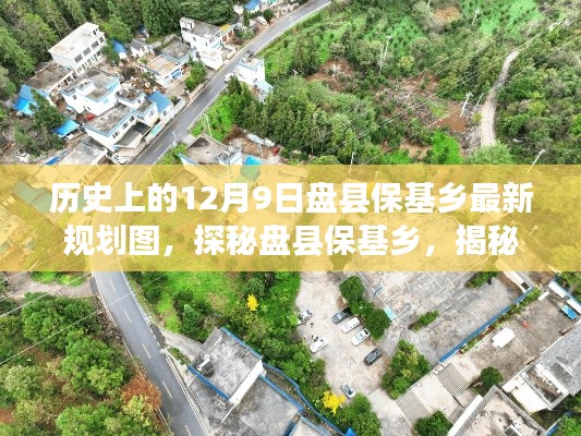 歷史上的12月9日盤縣?；l(xiāng)最新規(guī)劃圖，探秘盤縣保基鄉(xiāng)，揭秘歷史底蘊(yùn)下的最新規(guī)劃圖與巷陌特色小店