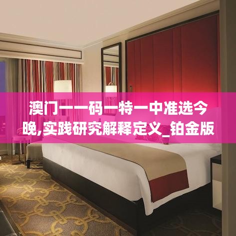 澳門一一碼一特一中準選今晚,實踐研究解釋定義_鉑金版2.380