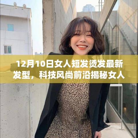 揭秘女人短發(fā)燙發(fā)新寵，科技風(fēng)尚前沿引領(lǐng)革新之旅（最新發(fā)型趨勢）