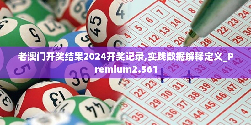 老澳門開獎結果2024開獎記錄,實踐數據解釋定義_Premium2.561