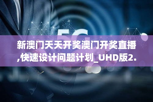 新澳門天天開獎澳門開獎直播,快速設計問題計劃_UHD版2.370