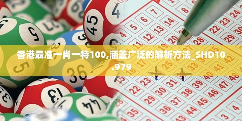 香港最準(zhǔn)一肖一特100,涵蓋廣泛的解析方法_SHD10.979