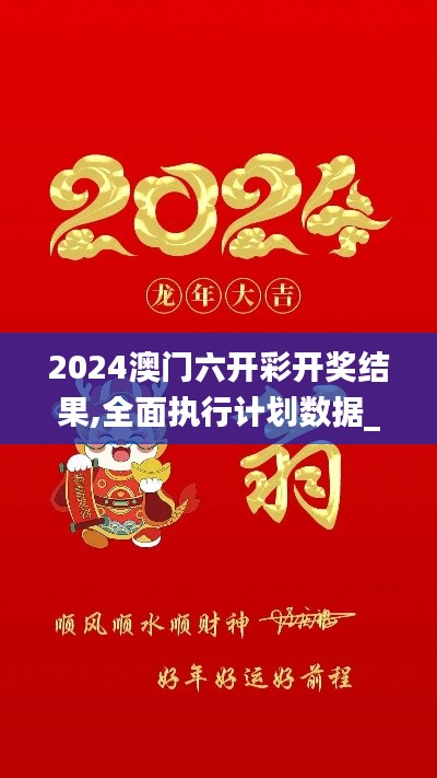 2024澳門六開彩開獎結(jié)果,全面執(zhí)行計劃數(shù)據(jù)_Tizen15.729