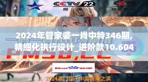2024年管家婆一肖中特346期,精細化執行設計_進階款10.604