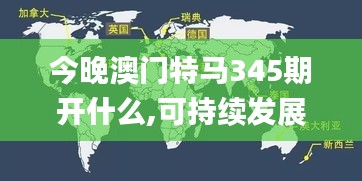 今晚澳門特馬345期開什么,可持續發展探索_戶外版7.897