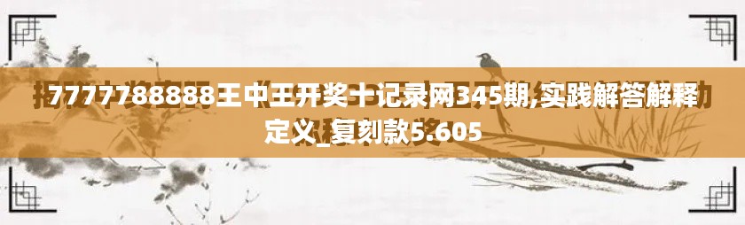 7777788888王中王開獎十記錄網345期,實踐解答解釋定義_復刻款5.605