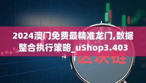 2024澳門(mén)免費(fèi)最精準(zhǔn)龍門(mén),數(shù)據(jù)整合執(zhí)行策略_uShop3.403