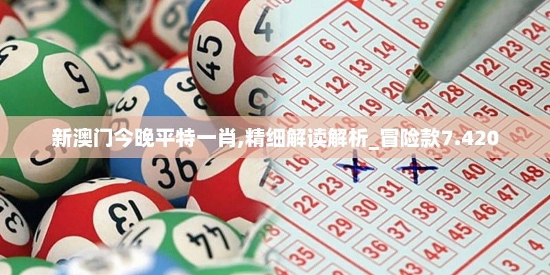 新澳門今晚平特一肖,精細解讀解析_冒險款7.420