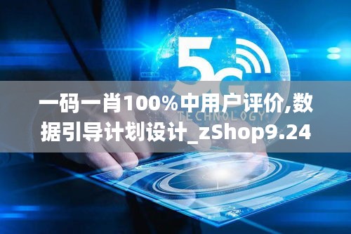 一碼一肖100%中用戶評價,數(shù)據(jù)引導計劃設(shè)計_zShop9.246