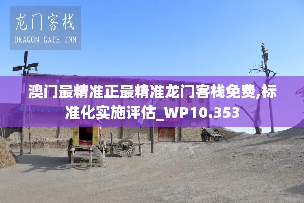澳門最精準正最精準龍門客棧免費,標準化實施評估_WP10.353