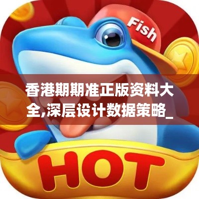 香港期期準正版資料大全,深層設計數據策略_DX版18.215