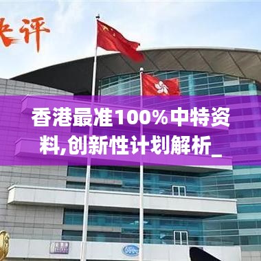 香港最準100%中特資料,創新性計劃解析_精英版2.231