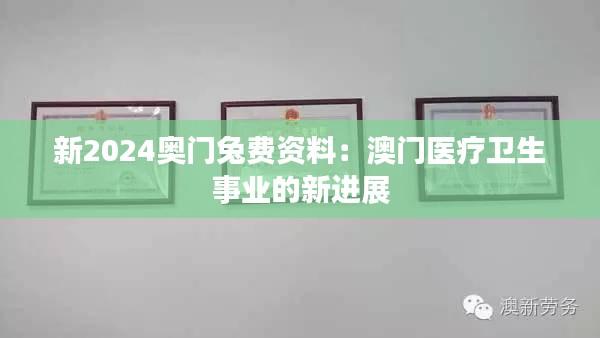 新2024奧門兔費資料：澳門醫(yī)療衛(wèi)生事業(yè)的新進展