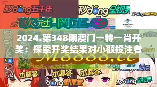 2024.第348期澳門一特一肖開獎：探索開獎結果對小額投注者的影響