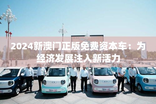 2024新澳門正版免費資本車：為經濟發展注入新活力