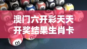澳門六開彩天天開獎結(jié)果生肖卡：比開獎結(jié)果更吸引人的生肖卡策略