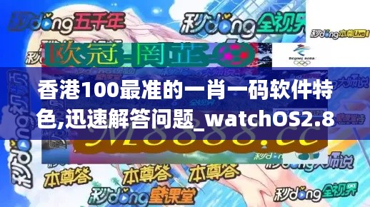 香港100最準的一肖一碼軟件特色,迅速解答問題_watchOS2.873