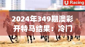 2024年349期澳彩開特馬結果：冷門中的勝利，賽馬賭徒的新福音