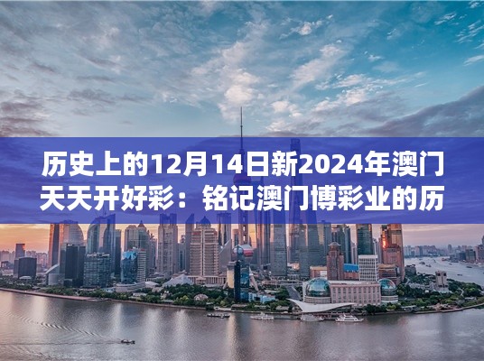 歷史上的12月14日新2024年澳門天天開好彩：銘記澳門博彩業的歷史轉折點