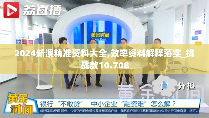 2024新澳精準資料大全,效率資料解釋落實_挑戰(zhàn)款10.708