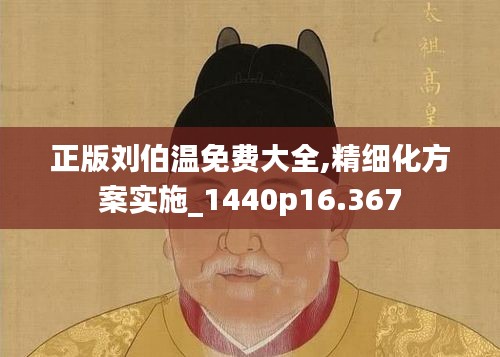 正版劉伯溫免費大全,精細化方案實施_1440p16.367