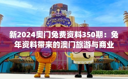 新2024奧門兔費資料350期：兔年資料帶來的澳門旅游與商業發展的新機遇