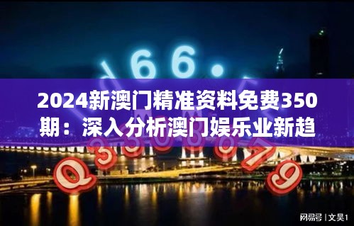 2024新澳門精準(zhǔn)資料免費(fèi)350期：深入分析澳門娛樂(lè)業(yè)新趨勢(shì)
