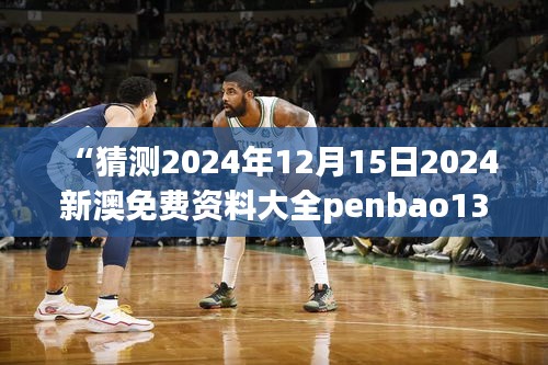 “猜測2024年12月15日2024新澳免費資料大全penbao136”：預(yù)見趨勢，把握先機