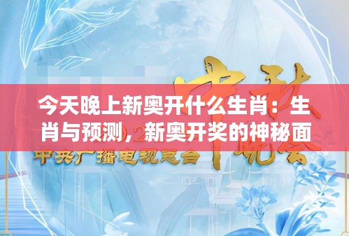今天晚上新奧開什么生肖：生肖與預測，新奧開獎的神秘面紗