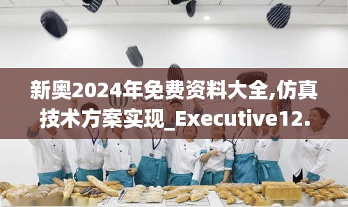 新奧2024年免費(fèi)資料大全,仿真技術(shù)方案實(shí)現(xiàn)_Executive12.882