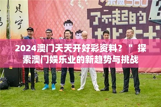 2024澳門天天開好彩資料？＂ 探索澳門娛樂業(yè)的新趨勢與挑戰(zhàn)